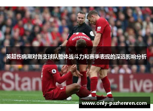 英超伤病潮对各支球队整体战斗力和赛季表现的深远影响分析 英超伤病潮对各支球队整体战斗力和赛季表现的深远影响分析