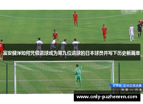 富安健洋如何凭借进球成为第九位进球的日本球员并写下历史新篇章