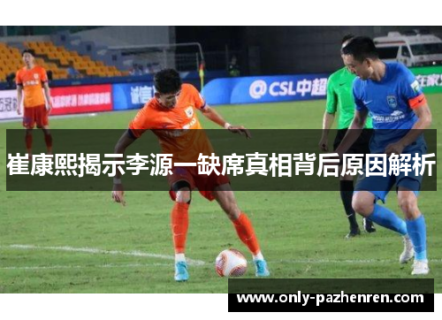 崔康熙揭示李源一缺席真相背后原因解析