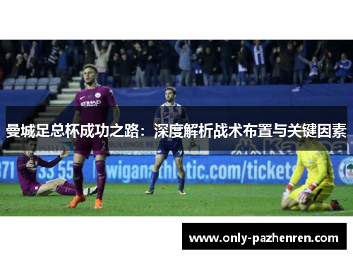 曼城足总杯成功之路：深度解析战术布置与关键因素