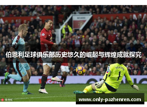 伯恩利足球俱乐部历史悠久的崛起与辉煌成就探究