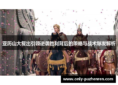 亚历山大复出引领逆袭胜利背后的策略与战术爆发解析 亚历山大复出引领逆袭胜利背后的策略与战术爆发解析