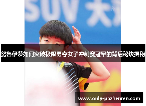 努鲁伊莎如何突破极限勇夺女子冲刺赛冠军的背后秘诀揭秘