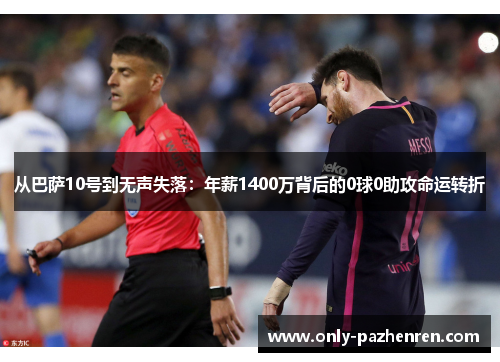 从巴萨10号到无声失落：年薪1400万背后的0球0助攻命运转折