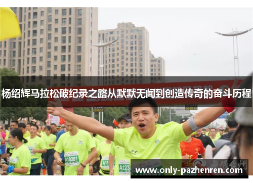 杨绍辉马拉松破纪录之路从默默无闻到创造传奇的奋斗历程