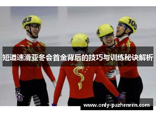 短道速滑亚冬会首金背后的技巧与训练秘诀解析