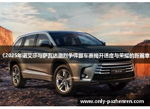 《2025年诺艾莎与萨瓦达激烈争锋脚车赛揭开速度与荣耀的新篇章》
