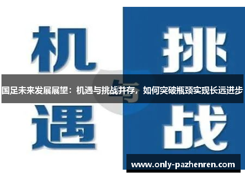 国足未来发展展望：机遇与挑战并存，如何突破瓶颈实现长远进步