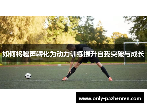 如何将嘘声转化为动力训练提升自我突破与成长 如何将嘘声转化为动力训练提升自我突破与成长