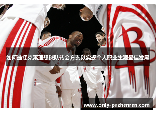 如何选择克莱理想球队转会方案以实现个人职业生涯最佳发展