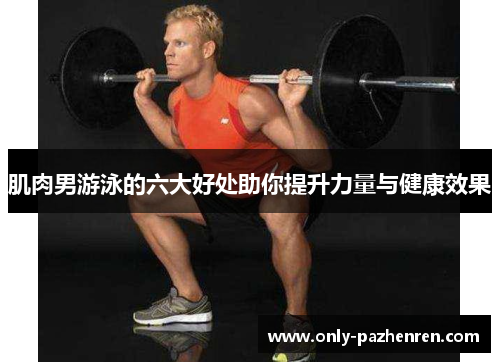 肌肉男游泳的六大好处助你提升力量与健康效果 肌肉男游泳的六大好处助你提升力量与健康效果