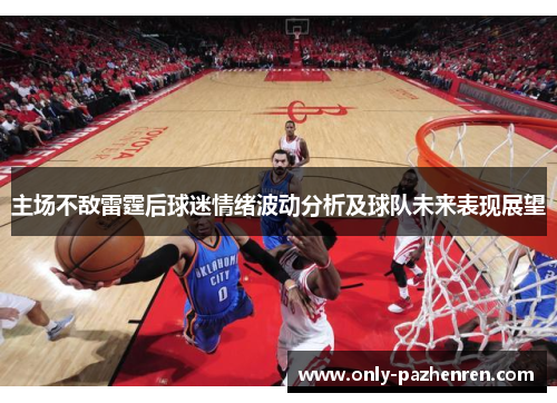 主场不敌雷霆后球迷情绪波动分析及球队未来表现展望
