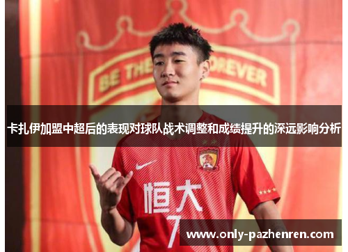 卡扎伊加盟中超后的表现对球队战术调整和成绩提升的深远影响分析