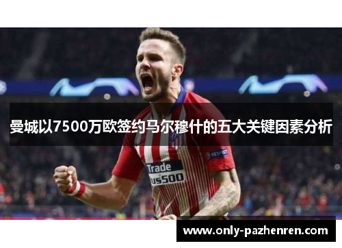 曼城以7500万欧签约马尔穆什的五大关键因素分析