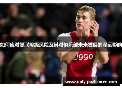 如何应对曼联降级风险及其对俱乐部未来发展的深远影响