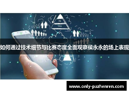 如何通过技术细节与比赛态度全面观察侯永永的场上表现