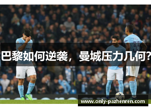 巴黎如何逆袭，曼城压力几何？