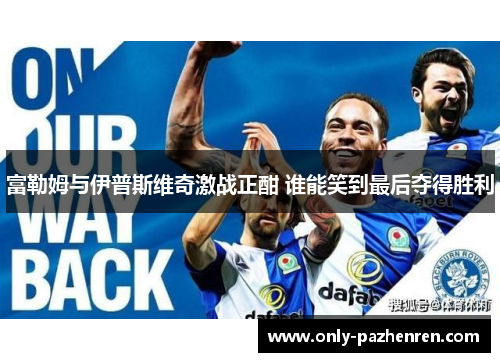 富勒姆与伊普斯维奇激战正酣 谁能笑到最后夺得胜利