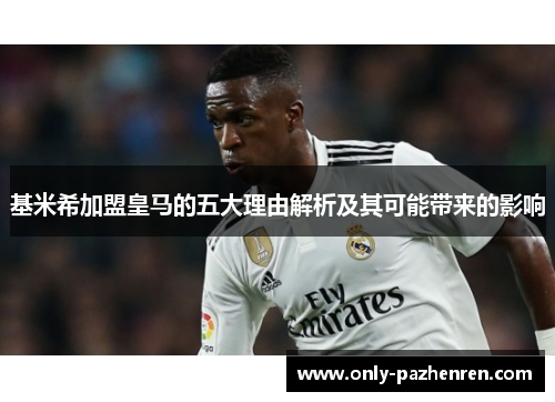 基米希加盟皇马的五大理由解析及其可能带来的影响 基米希加盟皇马的五大理由解析及其可能带来的影响