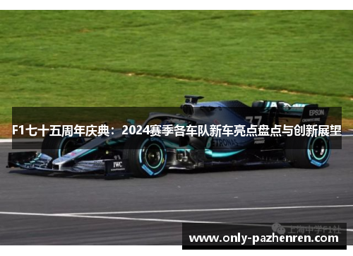 F1七十五周年庆典：2024赛季各车队新车亮点盘点与创新展望