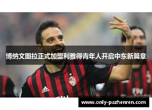 博纳文图拉正式加盟利雅得青年人开启中东新篇章