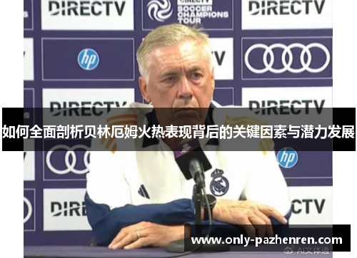 如何全面剖析贝林厄姆火热表现背后的关键因素与潜力发展