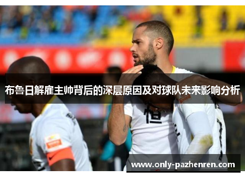 布鲁日解雇主帅背后的深层原因及对球队未来影响分析