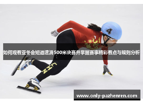 如何观看亚冬会短道速滑500米决赛并掌握赛事精彩看点与规则分析