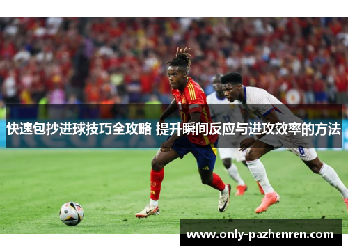 快速包抄进球技巧全攻略 提升瞬间反应与进攻效率的方法