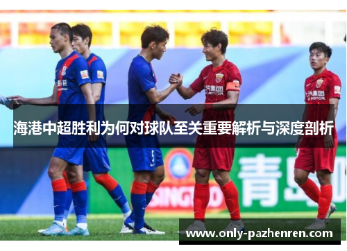 海港中超胜利为何对球队至关重要解析与深度剖析