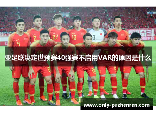 亚足联决定世预赛40强赛不启用VAR的原因是什么