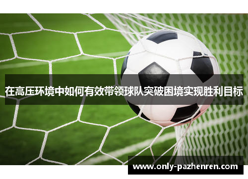 在高压环境中如何有效带领球队突破困境实现胜利目标