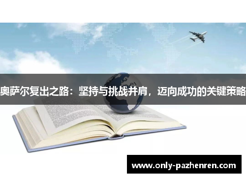 奥萨尔复出之路:坚持与挑战并肩,迈向成功的关键策略 奥萨尔复出之路:坚持与挑战并肩,迈向成功的关键策略