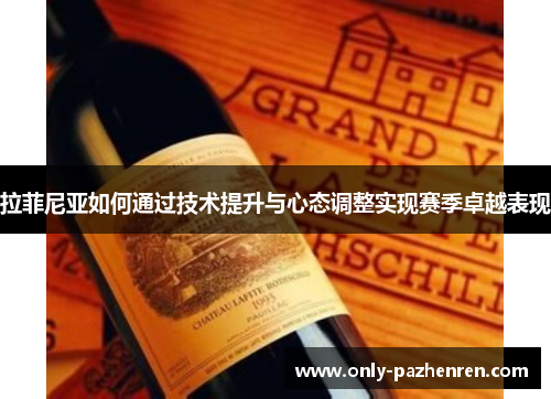 拉菲尼亚如何通过技术提升与心态调整实现赛季卓越表现 拉菲尼亚如何通过技术提升与心态调整实现赛季卓越表现