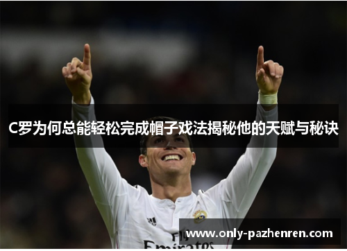 C罗为何总能轻松完成帽子戏法揭秘他的天赋与秘诀