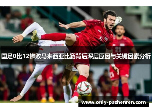 国足0比12惨败马来西亚比赛背后深层原因与关键因素分析