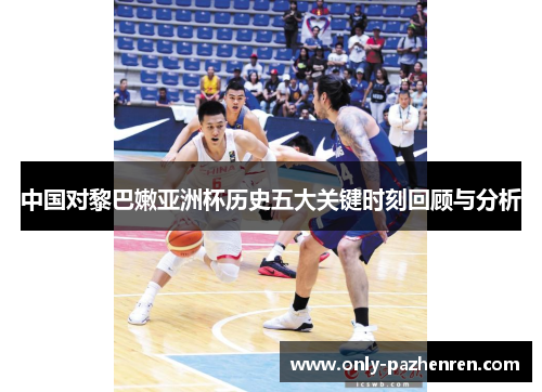 中国对黎巴嫩亚洲杯历史五大关键时刻回顾与分析