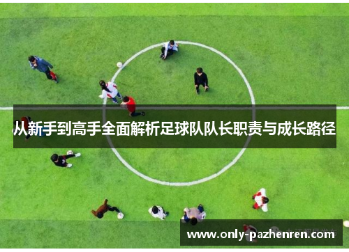 从新手到高手全面解析足球队队长职责与成长路径