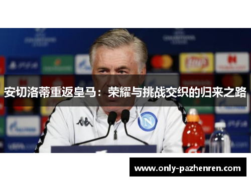 安切洛蒂重返皇马：荣耀与挑战交织的归来之路