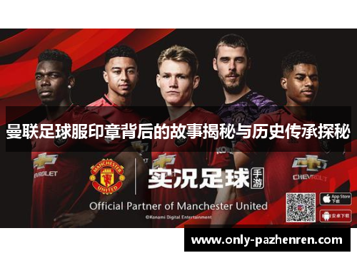 曼联足球服印章背后的故事揭秘与历史传承探秘 曼联足球服印章背后的故事揭秘与历史传承探秘