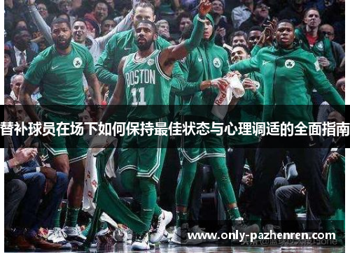 替补球员在场下如何保持最佳状态与心理调适的全面指南 替补球员在场下如何保持最佳状态与心理调适的全面指南