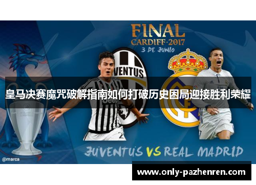 皇马决赛魔咒破解指南如何打破历史困局迎接胜利荣耀 皇马决赛魔咒破解指南如何打破历史困局迎接胜利荣耀