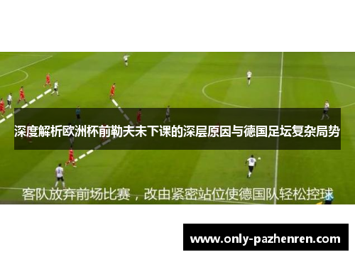 深度解析欧洲杯前勒夫未下课的深层原因与德国足坛复杂局势