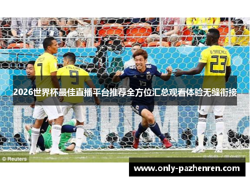 2026世界杯最佳直播平台推荐全方位汇总观看体验无缝衔接 2026世界杯最佳直播平台推荐全方位汇总观看体验无缝衔接