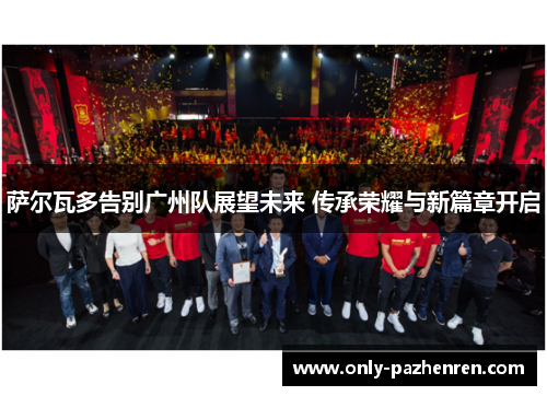 萨尔瓦多告别广州队展望未来 传承荣耀与新篇章开启