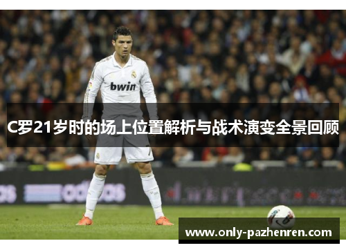 C罗21岁时的场上位置解析与战术演变全景回顾