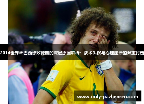 2014世界杯巴西惨败德国的深层原因解析：战术失误与心理崩溃的双重打击
