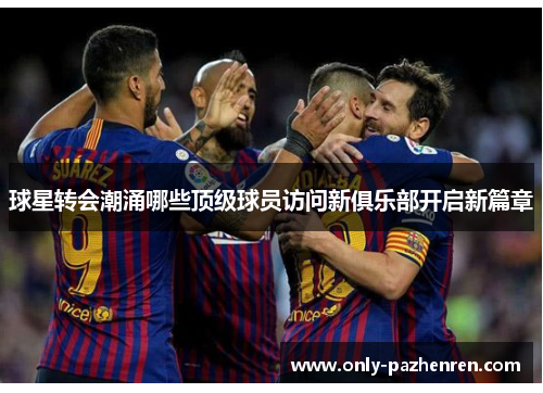 球星转会潮涌哪些顶级球员访问新俱乐部开启新篇章