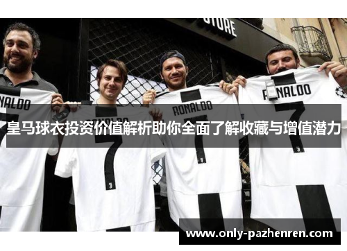 皇马球衣投资价值解析助你全面了解收藏与增值潜力 皇马球衣投资价值解析助你全面了解收藏与增值潜力