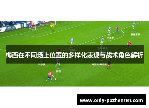 梅西在不同场上位置的多样化表现与战术角色解析